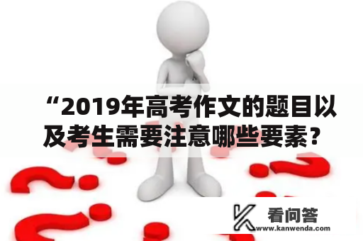 “2019年高考作文的题目以及考生需要注意哪些要素？” 在这个问题的引导下，接下来将详细探讨与之相关的各个方面。