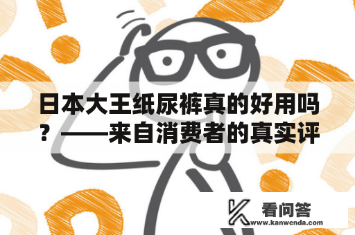 日本大王纸尿裤真的好用吗？——来自消费者的真实评价