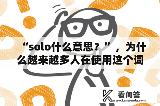 “solo什么意思？”，为什么越来越多人在使用这个词？让我们来一起了解一下吧！