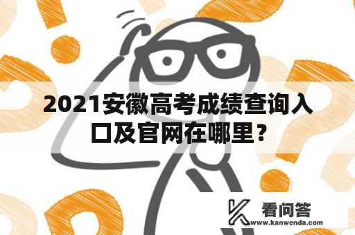 2021安徽高考成绩查询入口及官网在哪里？