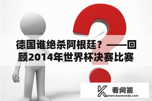 德国谁绝杀阿根廷？——回顾2014年世界杯决赛比赛