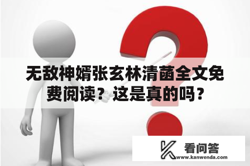 无敌神婿张玄林清菡全文免费阅读？这是真的吗？