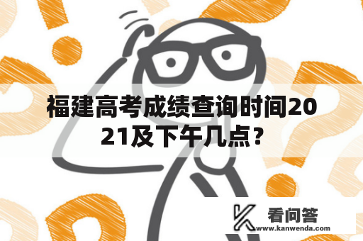 福建高考成绩查询时间2021及下午几点？