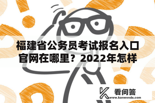 福建省公务员考试报名入口官网在哪里？2022年怎样报名？