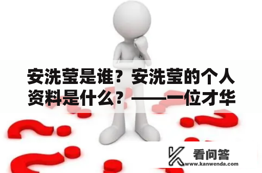 安洗莹是谁？安洗莹的个人资料是什么？——一位才华横溢的女性