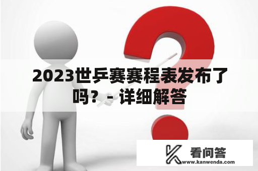 2023世乒赛赛程表发布了吗？- 详细解答