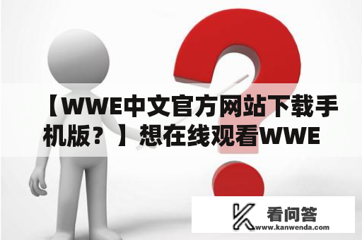 【WWE中文官方网站下载手机版？】想在线观看WWE最新比赛节目，就需要WWE中文官方网站！但如何下载手机版呢？