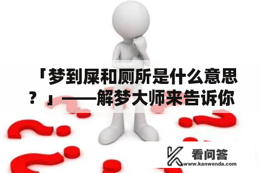 「梦到屎和厕所是什么意思？」——解梦大师来告诉你！