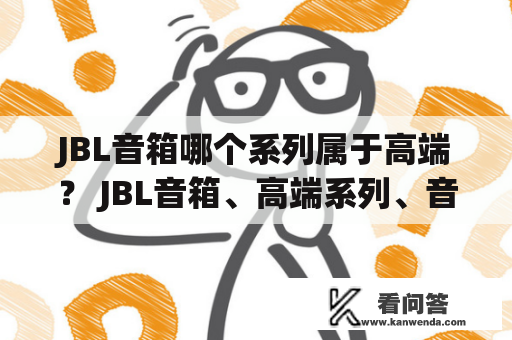 JBL音箱哪个系列属于高端？ JBL音箱、高端系列、音质、功能、设计