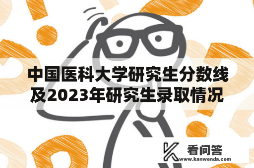 中国医科大学研究生分数线及2023年研究生录取情况如何？