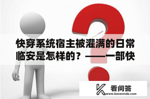 快穿系统宿主被灌满的日常临安是怎样的？——一部快穿小说的详细描述