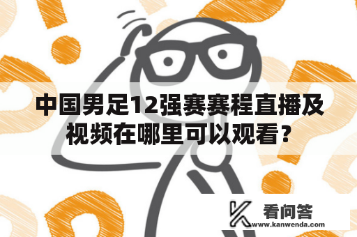 中国男足12强赛赛程直播及视频在哪里可以观看？