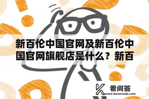 新百伦中国官网及新百伦中国官网旗舰店是什么？新百伦是一家专业的运动品牌，拥有全球知名度。作为全球领先的体育用品生产商，新百伦致力于生产、销售和推广多样化的产品，包括运动鞋、运动服装、配件等。而在中国市场上，新百伦中国官网及新百伦中国官网旗舰店，则是新百伦在中国开设的网络销售平台和实体旗舰店。