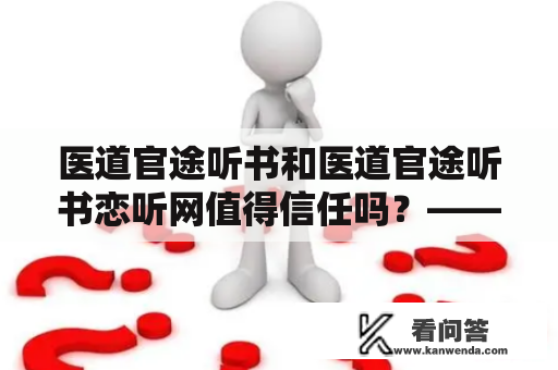 医道官途听书和医道官途听书恋听网值得信任吗？——探究听书平台与内容的品质与价值