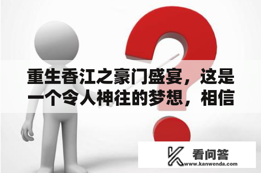 重生香江之豪门盛宴，这是一个令人神往的梦想，相信每个人都有过这样的想法。那么，你是否想过重生，以一个富家子弟的身份参加豪门盛宴呢？