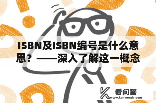 ISBN及ISBN编号是什么意思？——深入了解这一概念以及对出版业的重要意义