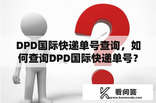 DPD国际快递单号查询，如何查询DPD国际快递单号？