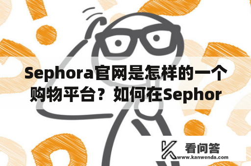 Sephora官网是怎样的一个购物平台？如何在Sephora官网上购买化妆品？