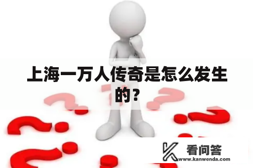 上海一万人传奇是怎么发生的？