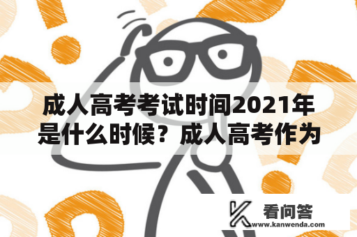 成人高考考试时间2021年是什么时候？成人高考作为一种提高自己学历的途径，吸引了越来越多的人前来报考。但是，对于很多想要报考成人高考的人来说，他们最关心的问题就是考试时间。因此，本篇文章将为大家介绍成人高考考试时间2021年。