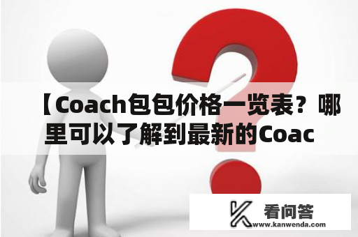 【Coach包包价格一览表？哪里可以了解到最新的Coach包包价格？】