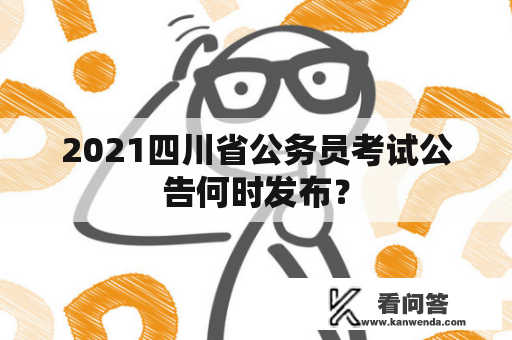 2021四川省公务员考试公告何时发布？