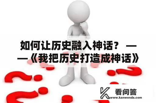 如何让历史融入神话？ ——《我把历史打造成神话》