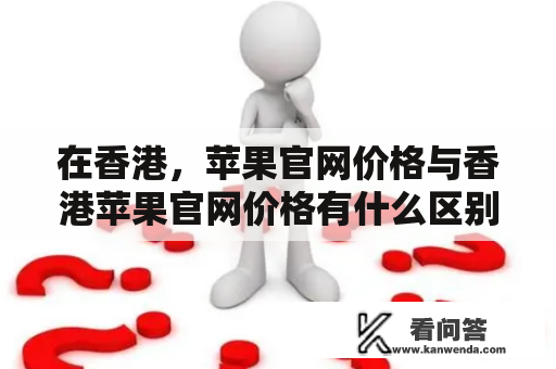 在香港，苹果官网价格与香港苹果官网价格有什么区别？