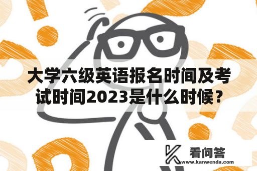 大学六级英语报名时间及考试时间2023是什么时候？