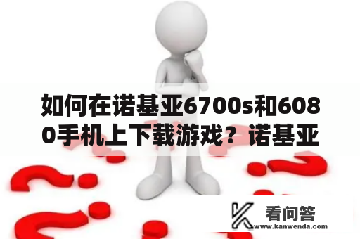 如何在诺基亚6700s和6080手机上下载游戏？诺基亚6700s和6080手机都是老款手机，其内置游戏相对较少且游戏类型单一，这让很多用户感到不满足，因此想要在手机上下载更多的游戏。那么，在这里介绍一些下载游戏的方法。