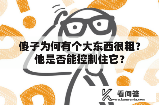 傻子为何有个大东西很粗？他是否能控制住它？