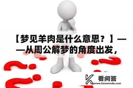 【梦见羊肉是什么意思？】——从周公解梦的角度出发，我们来看一下梦见羊肉到底有什么含义。