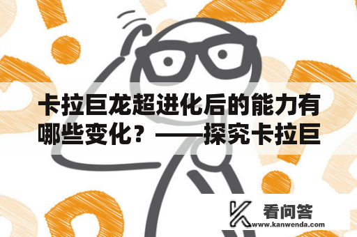 卡拉巨龙超进化后的能力有哪些变化？——探究卡拉巨龙及其超进化