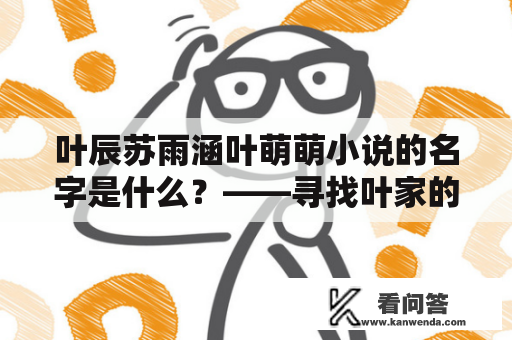 叶辰苏雨涵叶萌萌小说的名字是什么？——寻找叶家的传承