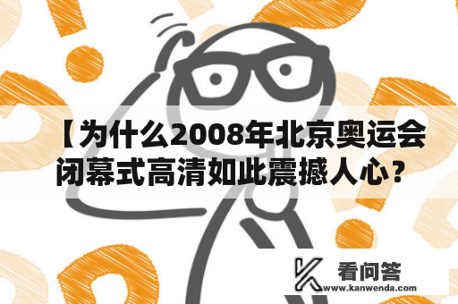 【为什么2008年北京奥运会闭幕式高清如此震撼人心？】