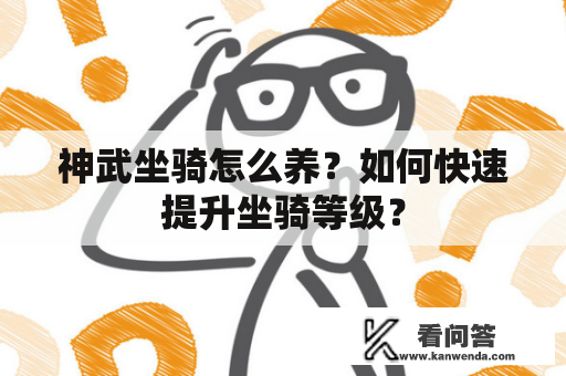 神武坐骑怎么养？如何快速提升坐骑等级？