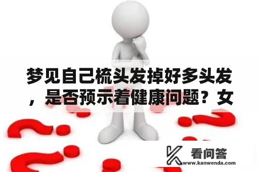 梦见自己梳头发掉好多头发，是否预示着健康问题？女人梦见自己梳头发掉好多头发，该如何解读？