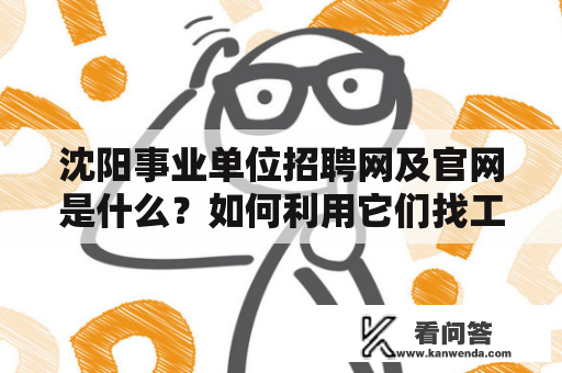 沈阳事业单位招聘网及官网是什么？如何利用它们找工作？