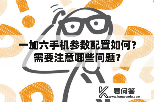 一加六手机参数配置如何？需要注意哪些问题？