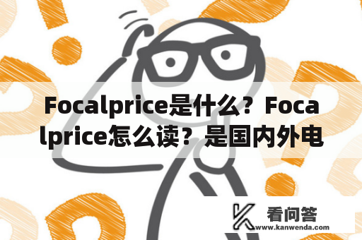 Focalprice是什么？Focalprice怎么读？是国内外电商平台还是品牌？