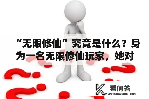 “无限修仙”究竟是什么？身为一名无限修仙玩家，她对此有着深深的理解。在她看来，“无限修仙”不仅仅是一款游戏，更是一种生活态度和修行方式。在这个虚拟的世界中，玩家可以尽情探索各种神秘和未知的世界，领悟修行之道。