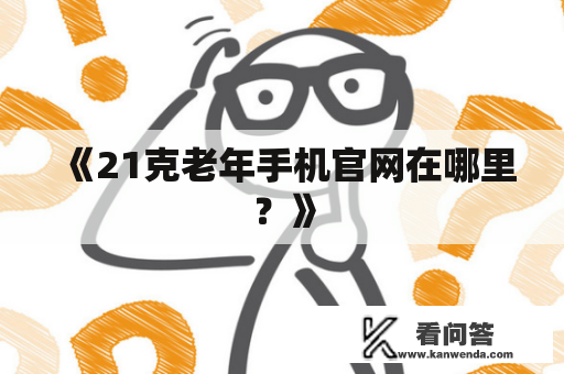 《21克老年手机官网在哪里？》