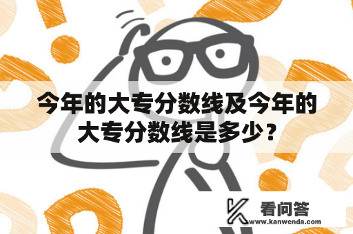 今年的大专分数线及今年的大专分数线是多少？