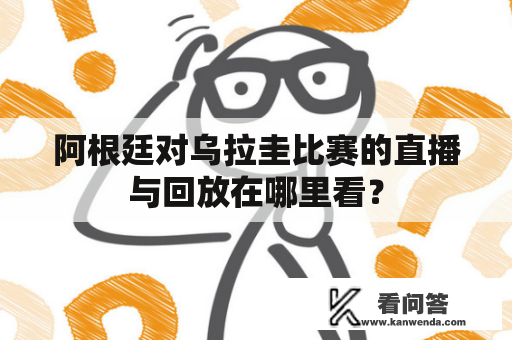 阿根廷对乌拉圭比赛的直播与回放在哪里看？