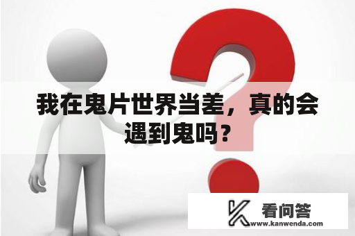 我在鬼片世界当差，真的会遇到鬼吗？