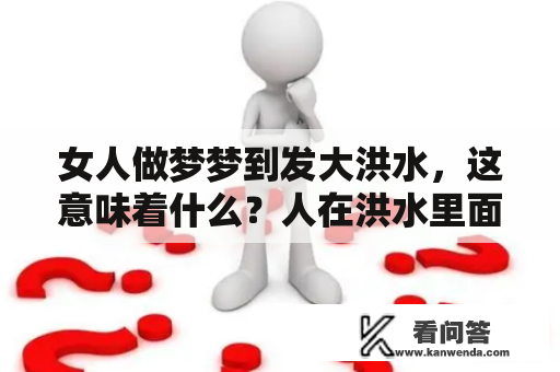 女人做梦梦到发大洪水，这意味着什么？人在洪水里面会发生什么？