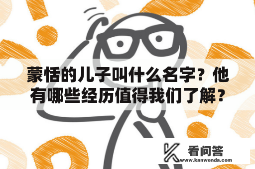 蒙恬的儿子叫什么名字？他有哪些经历值得我们了解？