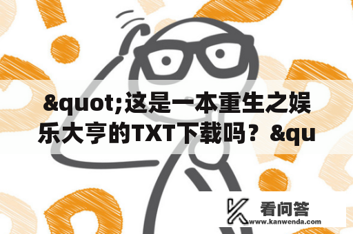 "这是一本重生之娱乐大亨的TXT下载吗？"