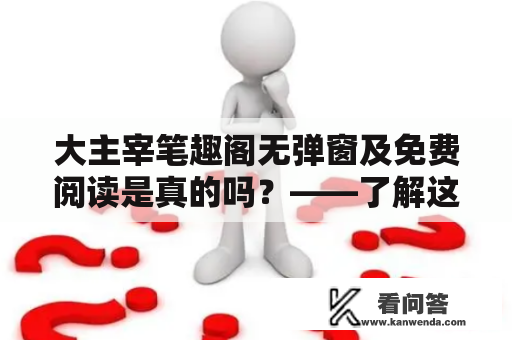 大主宰笔趣阁无弹窗及免费阅读是真的吗？——了解这个知识点的正确姿势