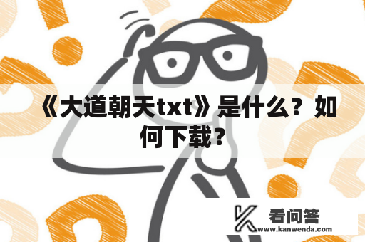 《大道朝天txt》是什么？如何下载？